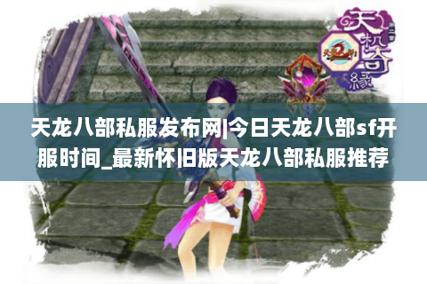 天龙八部私服发布网|今日天龙八部sf开服时间_最新怀旧版天龙八部私服推荐列表
