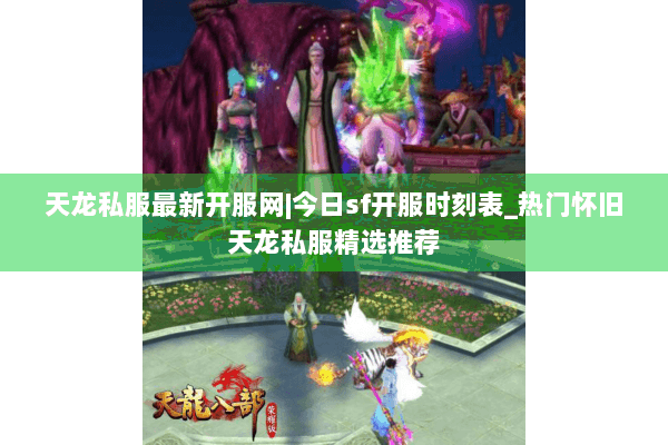 天龙私服最新开服网|今日sf开服时刻表_热门怀旧天龙私服精选推荐