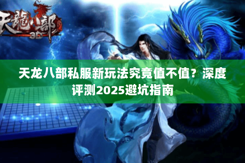 天龙八部私服新玩法究竟值不值？深度评测2025避坑指南