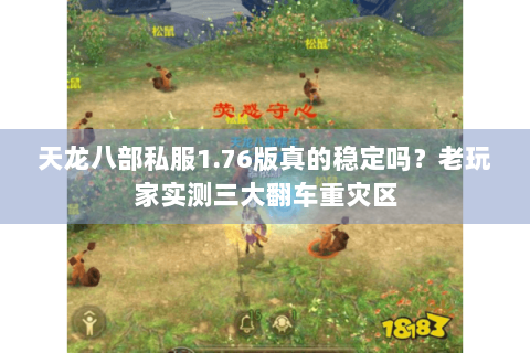 天龙八部私服1.76版真的稳定吗？老玩家实测三大翻车重灾区