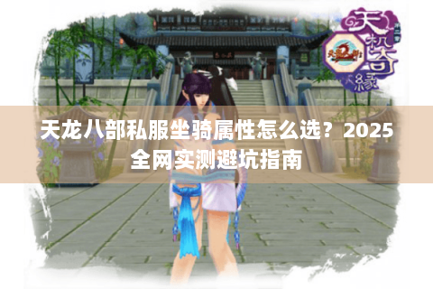 天龙八部私服坐骑属性怎么选？2025全网实测避坑指南