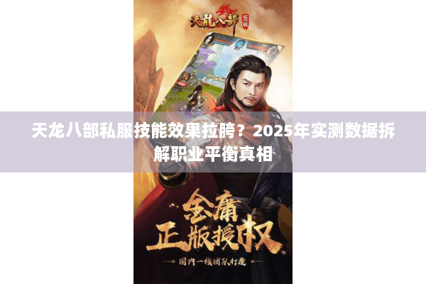 天龙八部私服技能效果拉胯？2025年实测数据拆解职业平衡真相