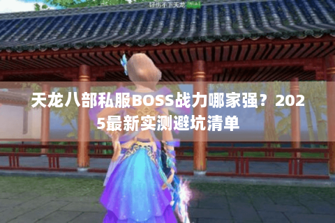 天龙八部私服BOSS战力哪家强？2025最新实测避坑清单