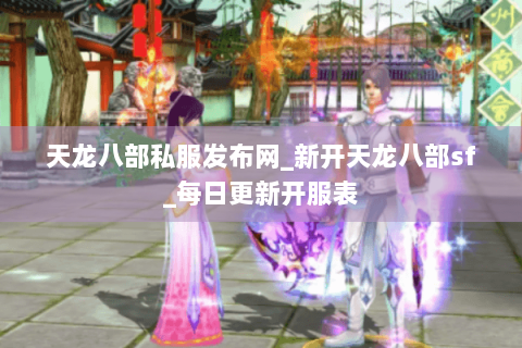 天龙八部私服发布网_新开天龙八部sf_每日更新开服表