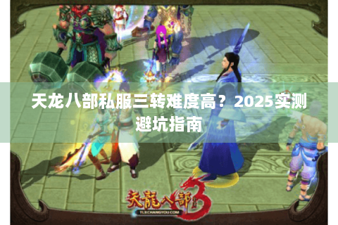 天龙八部私服三转难度高？2025实测避坑指南