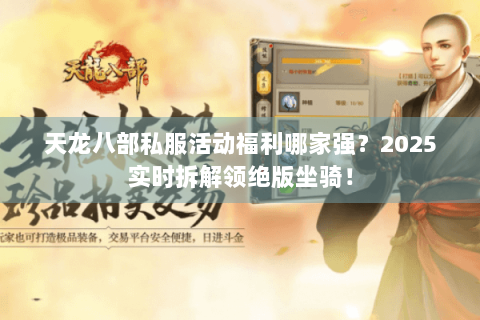 天龙八部私服活动福利哪家强？2025实时拆解领绝版坐骑！