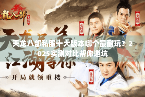 天龙八部私服十大版本哪个最耐玩？2025实测对比帮你避坑
