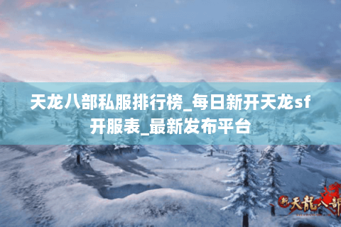 天龙八部私服排行榜_每日新开天龙sf开服表_最新发布平台