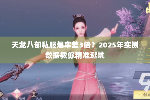天龙八部私服爆率差3倍？2025年实测数据教你精准避坑
