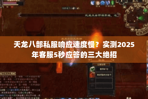 天龙八部私服响应速度慢？实测2025年客服5秒应答的三大绝招