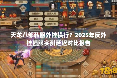 天龙八部私服外挂横行？2025年反外挂强服实测延迟对比报告