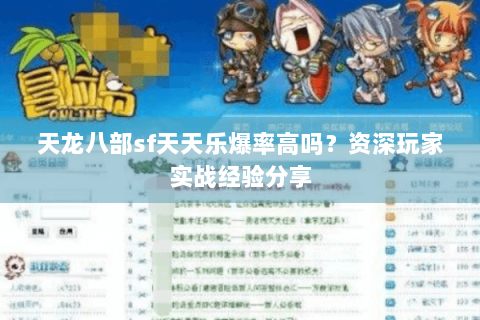 天龙八部sf天天乐爆率高吗？资深玩家实战经验分享