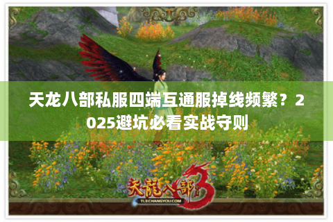 天龙八部私服四端互通服掉线频繁？2025避坑必看实战守则