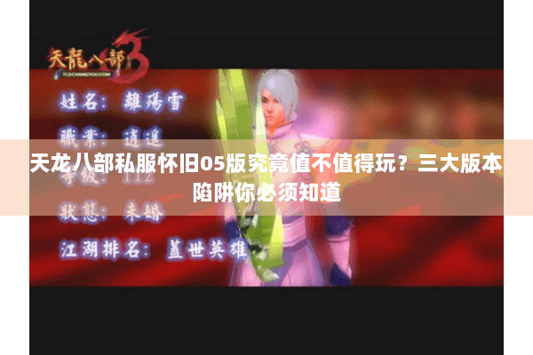天龙八部私服怀旧05版究竟值不值得玩？三大版本陷阱你必须知道