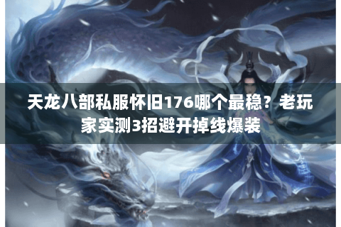 天龙八部私服怀旧176哪个最稳？老玩家实测3招避开掉线爆装