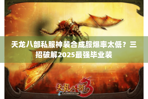 天龙八部私服神装合成服爆率太低？三招破解2025最强毕业装