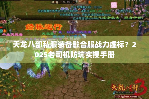天龙八部私服装备融合服战力虚标？2025老司机防坑实操手册