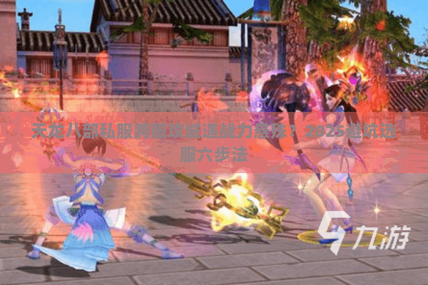 天龙八部私服跨服攻城遇战力悬殊？2025避坑选服六步法