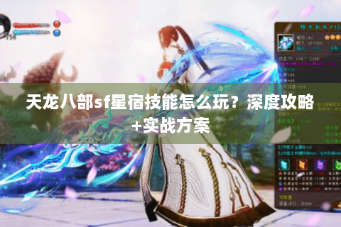 天龙八部sf星宿技能怎么玩？深度攻略+实战方案
