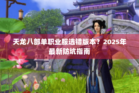 天龙八部单职业服选错版本？2025年最新防坑指南