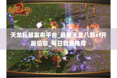 天龙私服发布平台_最新天龙八部sf开服信息_每日新服推荐