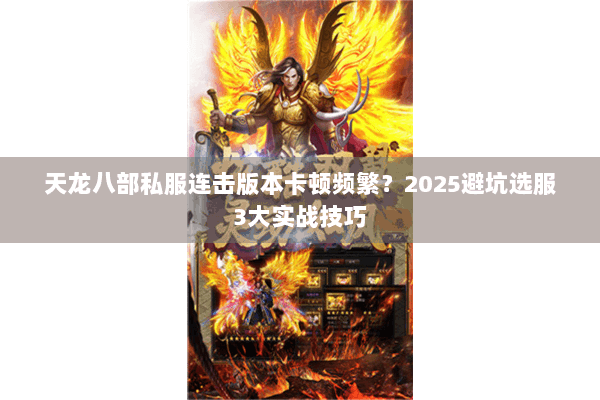 天龙八部私服连击版本卡顿频繁？2025避坑选服3大实战技巧