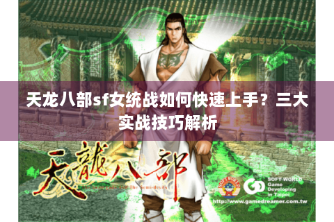天龙八部sf女统战如何快速上手？三大实战技巧解析