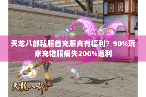 天龙八部私服首充服真有福利？90%玩家充错服痛失200%返利