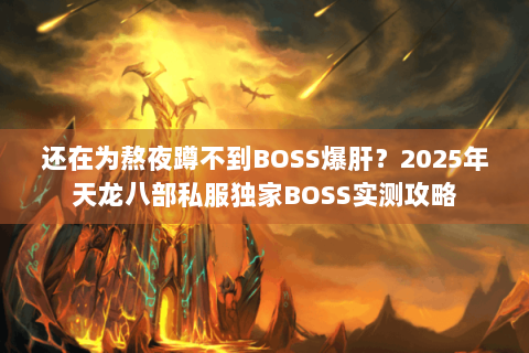 还在为熬夜蹲不到BOSS爆肝？2025年天龙八部私服独家BOSS实测攻略