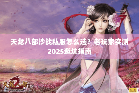 天龙八部沙战私服怎么选？老玩家实测2025避坑指南