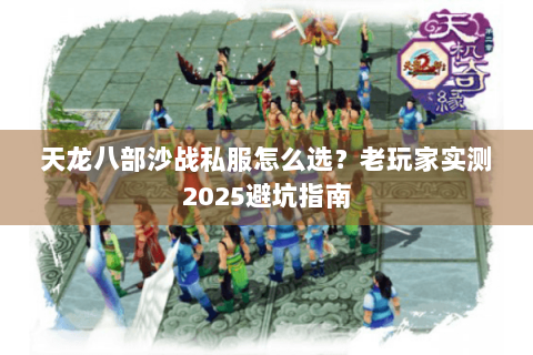 天龙八部沙战私服怎么选？老玩家实测2025避坑指南
