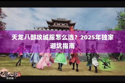 天龙八部攻城服怎么选？2025年独家避坑指南