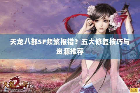 天龙八部SF频繁报错？五大修复技巧与资源推荐