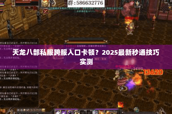 天龙八部私服跨服入口卡顿？2025最新秒通技巧实测