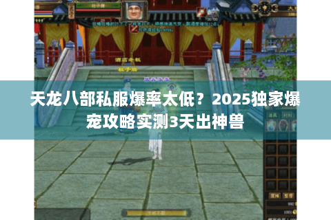 天龙八部私服爆率太低？2025独家爆宠攻略实测3天出神兽