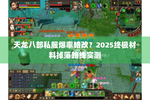 天龙八部私服爆率暗改？2025终极材料掉落路线实测