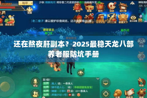 还在熬夜肝副本？2025最稳天龙八部养老服防坑手册
