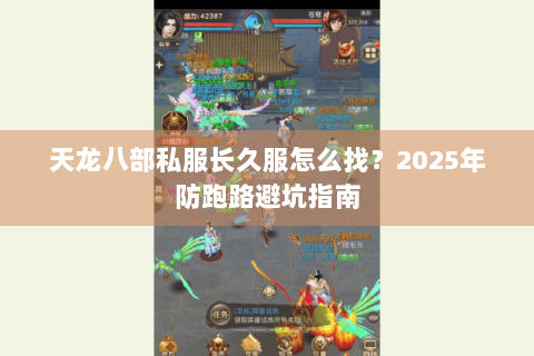 天龙八部私服长久服怎么找？2025年防跑路避坑指南