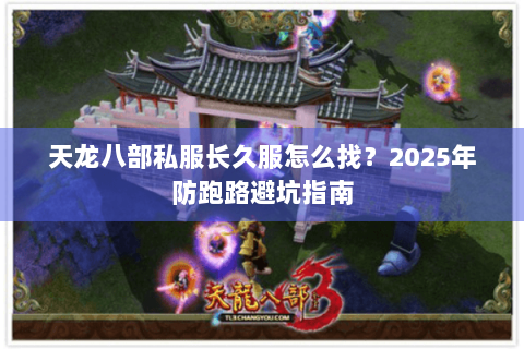 天龙八部私服长久服怎么找？2025年防跑路避坑指南