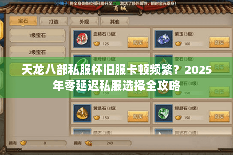 天龙八部私服怀旧服卡顿频繁？2025年零延迟私服选择全攻略