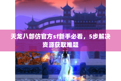 天龙八部仿官方sf新手必看，5步解决资源获取难题
