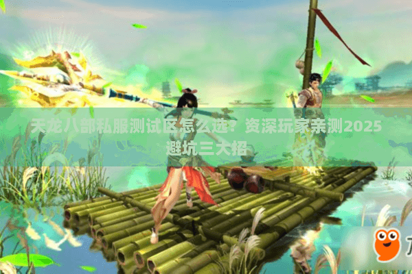 天龙八部私服测试区怎么选？资深玩家亲测2025避坑三大招