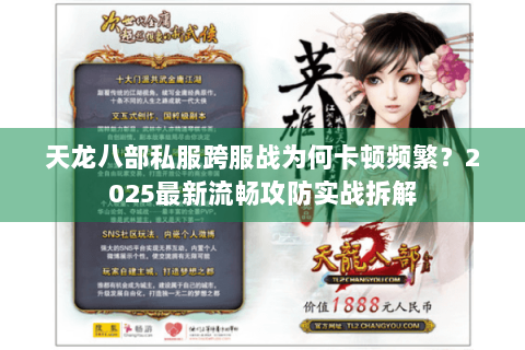 天龙八部私服跨服战为何卡顿频繁？2025最新流畅攻防实战拆解