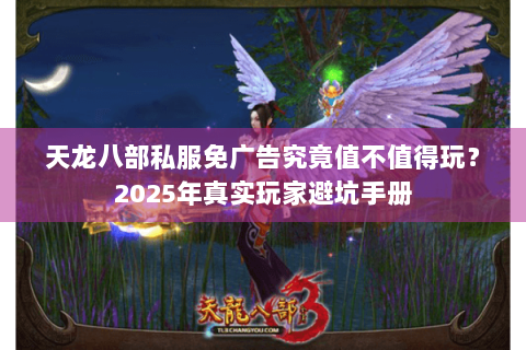 天龙八部私服免广告究竟值不值得玩？2025年真实玩家避坑手册