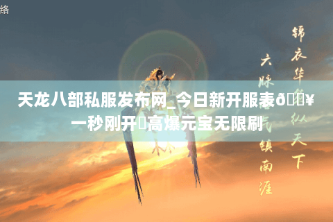 天龙八部私服发布网_今日新开服表🔥一秒刚开⚡高爆元宝无限刷
