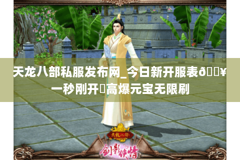 天龙八部私服发布网_今日新开服表🔥一秒刚开⚡高爆元宝无限刷