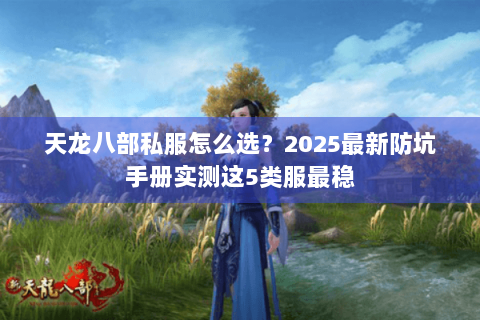 天龙八部私服怎么选？2025最新防坑手册实测这5类服最稳