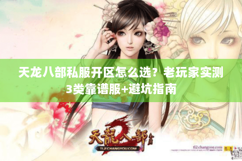 天龙八部私服开区怎么选？老玩家实测3类靠谱服+避坑指南