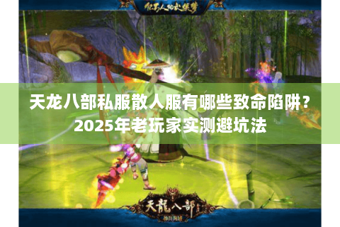 天龙八部私服散人服有哪些致命陷阱？2025年老玩家实测避坑法