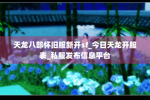 天龙八部怀旧服新开sf_今日天龙开服表_私服发布信息平台 天龙八部怀旧服新开sf_今日天龙开服表_私服发布信息平台